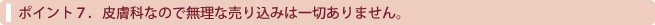 皮膚科なので無理な売り込みは一切ありません。